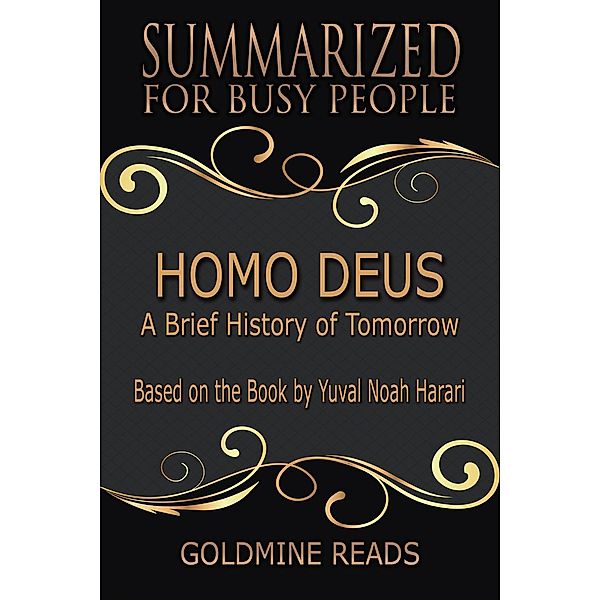 Homo Deus - Summarized for Busy People: A Brief History of Tomorrow: Based on the Book by Yuval Noah Harari, Goldmine Reads