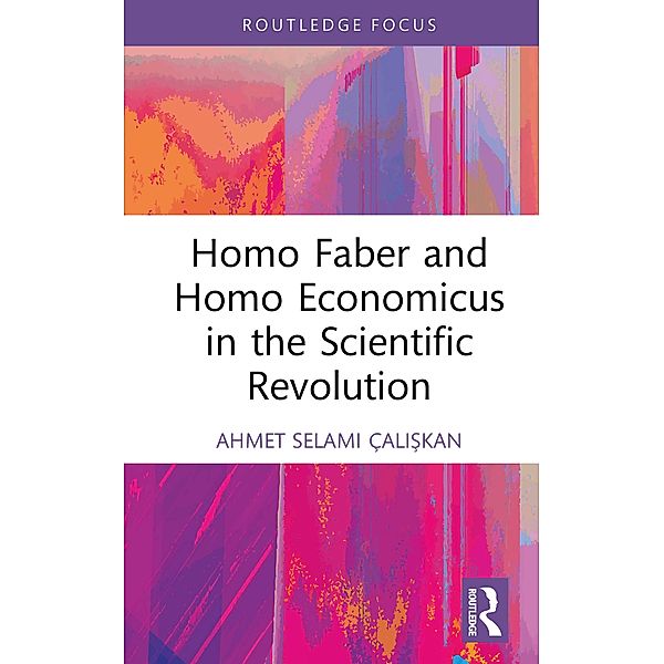 Homo Faber and Homo Economicus in the Scientific Revolution, Ahmet Selami Çaliskan