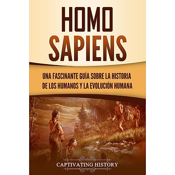 Homo sapiens: Una fascinante guía sobre la historia de los humanos y la evolución humana, Captivating History
