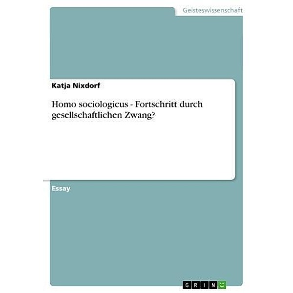 Homo sociologicus - Fortschritt durch gesellschaftlichen Zwang?, Katja Nixdorf