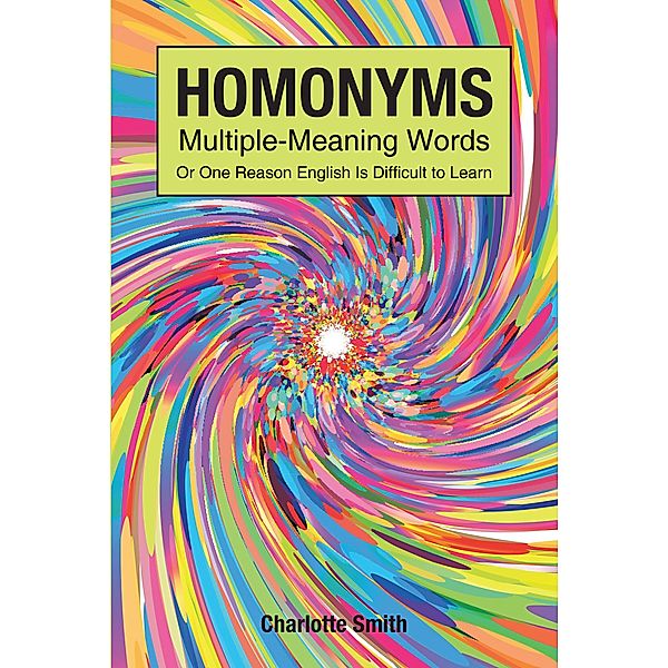 Homonyms; Multiple-Meaning Words; Or One Reason English is Difficult to Learn, Charlotte Smith