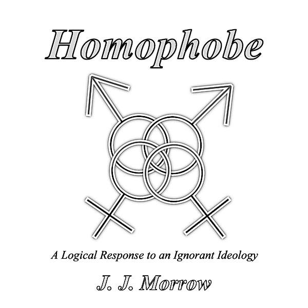 Homophobe: A Logical Response to an Ignorant Ideology, J. J. Morrow