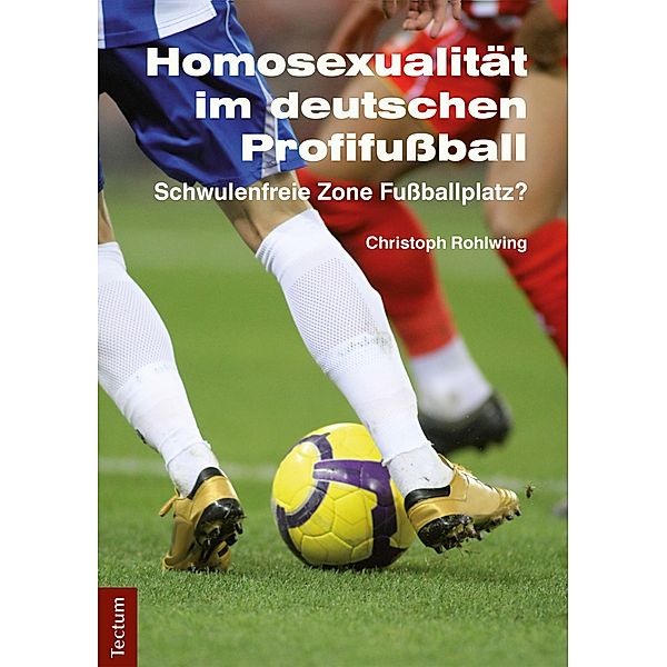 Homosexualität im deutschen Profifußball / Wissenschaftliche Beiträge aus dem Tectum-Verlag Bd.65, Christoph Rohlwing