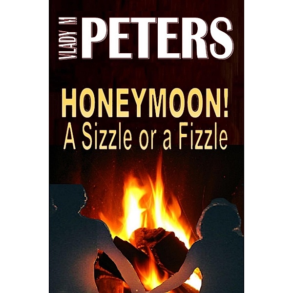 Honeymoon! A Sizzle or a Fizzle: Prepare Mentally, Physically and Emotionally for the Best Time of Your Life, Vlady Peters