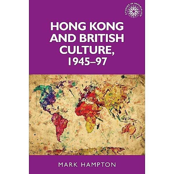 Hong Kong and British culture, 1945-97 / Studies in Imperialism Bd.133, Mark Hampton