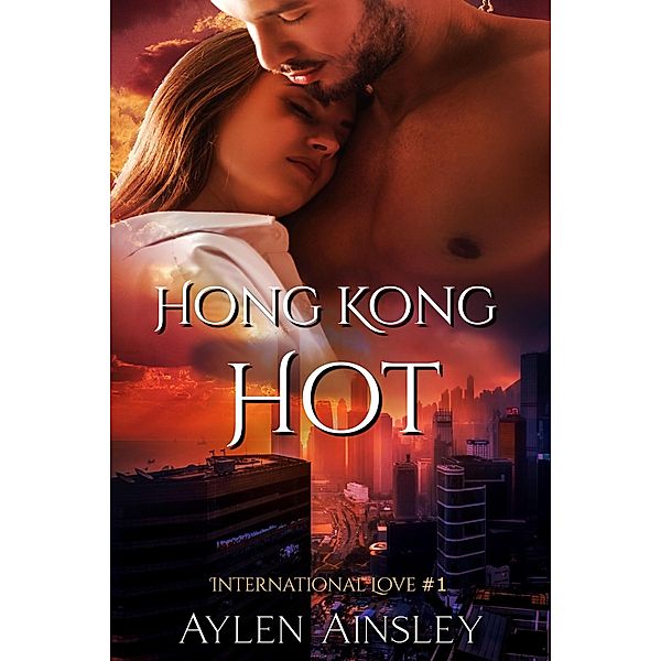 Hong Kong Hot (International Love, #1) / International Love, Aylen Ainsley