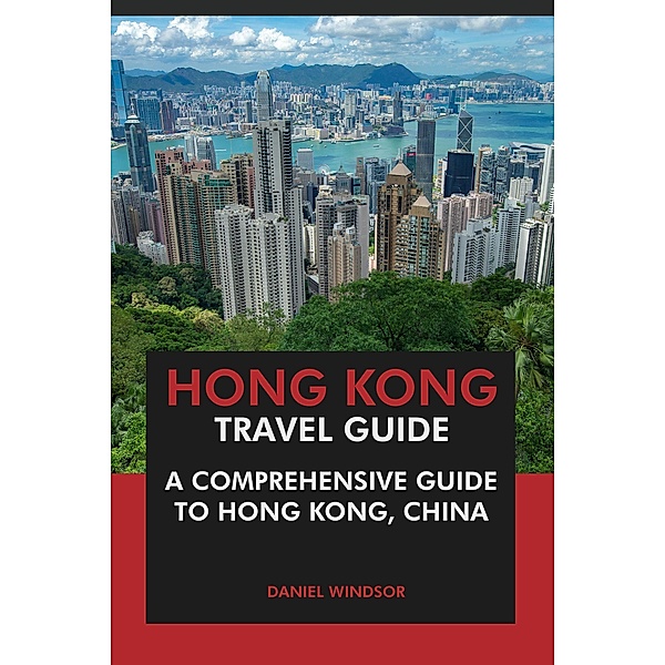 Hong Kong Travel Guide: A Comprehensive Guide to Hong Kong, China, Daniel Windsor