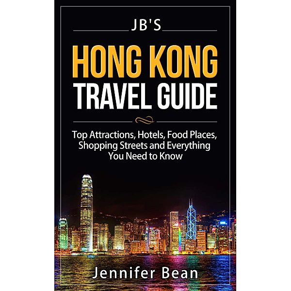 Hong Kong Travel Guide: Top Attractions, Hotels, Food Places, Shopping Streets, and Everything You Need to Know (JB's Travel Guides) / JB's Travel Guides, Jennifer Bean