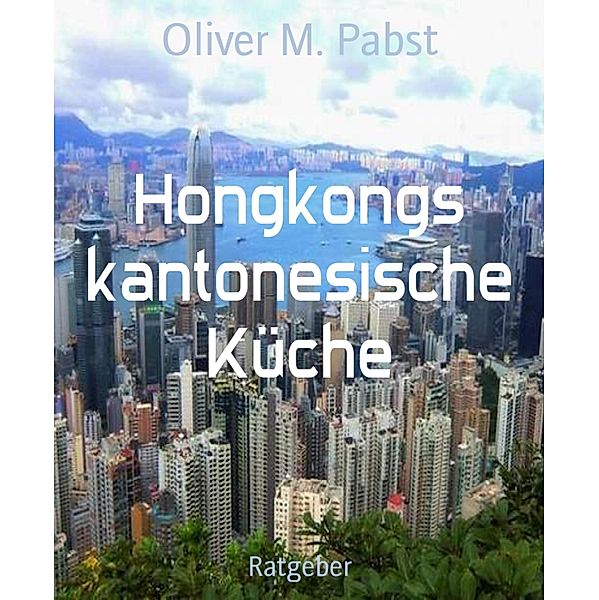 Hongkongs kantonesische Küche, Oliver M. Pabst