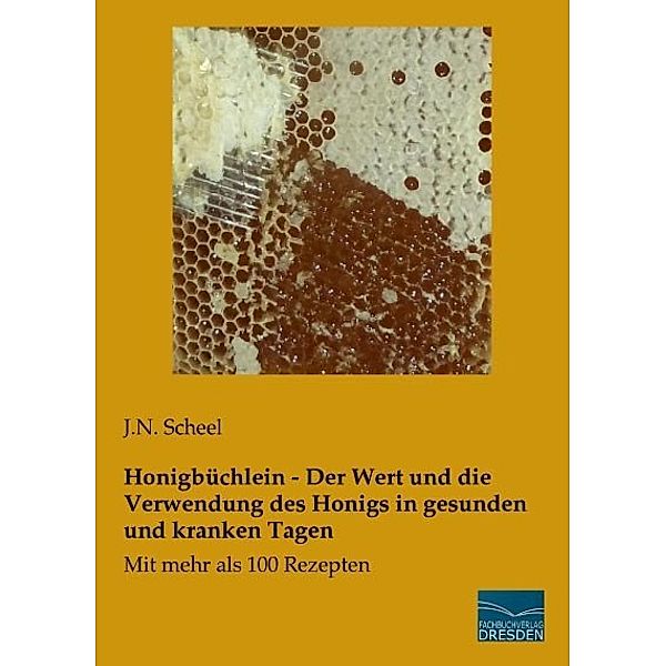 Honigbüchlein - Der Wert und die Verwendung des Honigs in gesunden und kranken Tagen, J. N. Scheel