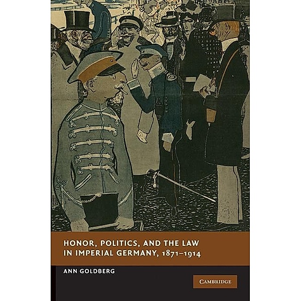 Honor, Politics, and the Law in Imperial Germany, 1871-1914 / New Studies in European History, Ann Goldberg
