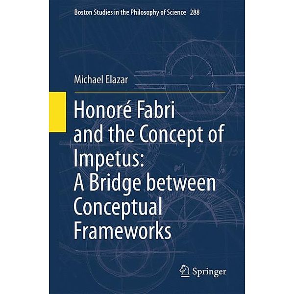 Honoré Fabri and the Concept of Impetus: A Bridge between Conceptual Frameworks, Michael Elazar