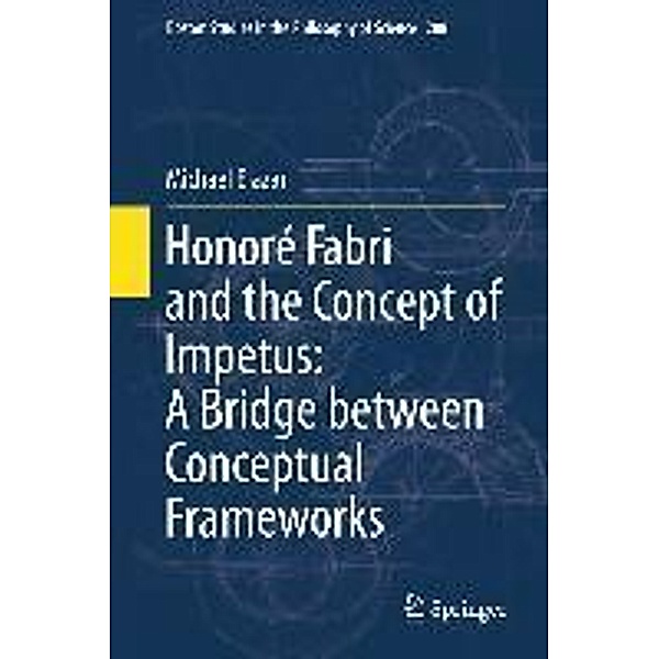 Honoré Fabri and the Concept of Impetus: A Bridge between Conceptual Frameworks / Boston Studies in the Philosophy and History of Science Bd.288, Michael Elazar