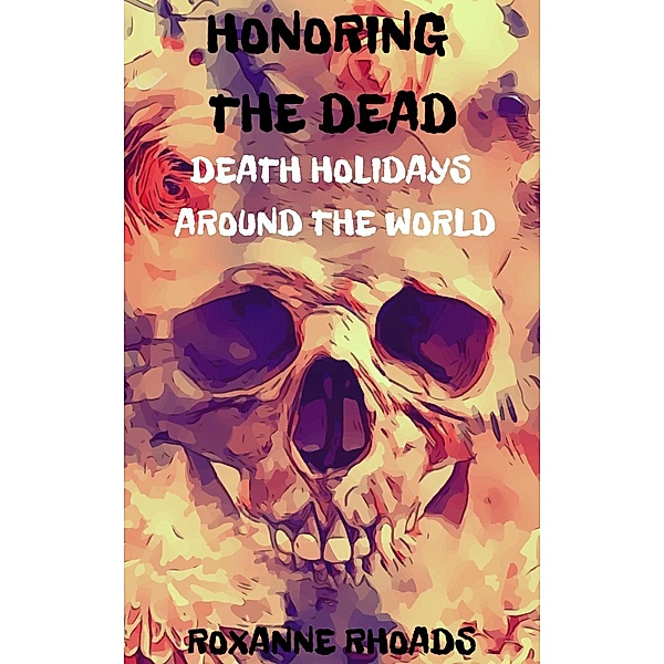 Honoring the Dead- Death Holidays Around the World, Roxanne Rhoads