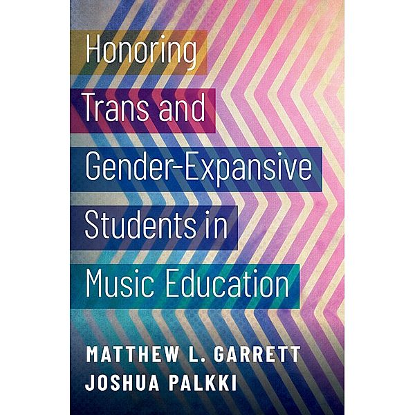 Honoring Trans and Gender-Expansive Students in Music Education, Matthew L. Garrett, Joshua Palkki