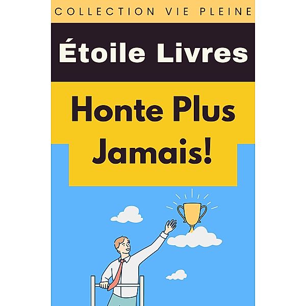 Honte Plus Jamais! (Collection Vie Pleine, #21) / Collection Vie Pleine, Étoile Livres