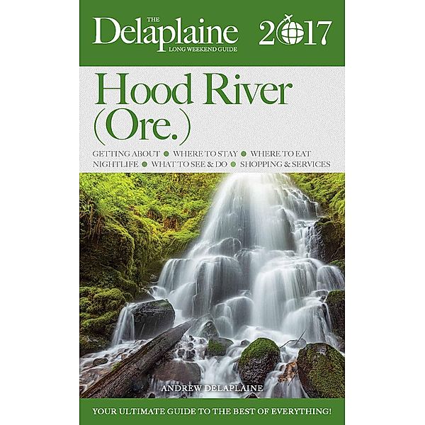 Hood River (Ore.) - The Delaplaine 2017 Long Weekend Guide (Long Weekend Guides), Andrew Delaplaine