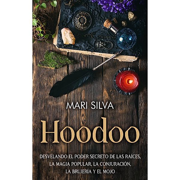 Hoodoo: Desvelando el poder secreto de las raíces, la magia popular, la conjuración, la brujería y el mojo, Mari Silva