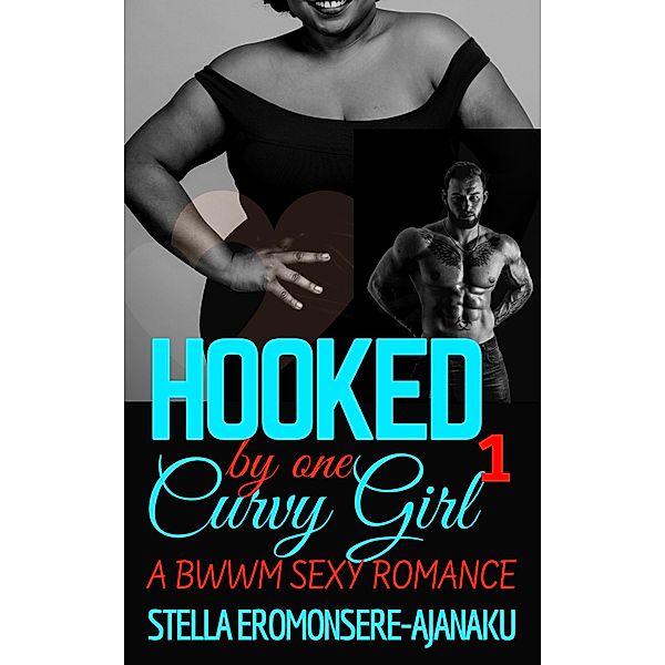 Hooked by one Curvy Girl ~ A BWWM Sexy Romance (Curvy Girl Romance, #1) / Curvy Girl Romance, Stella Eromonsere-Ajanaku