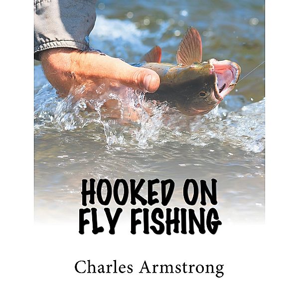 Hooked on Fly Fishing, Charles Armstrong