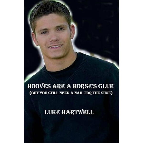 Hooves Are a Horse's Glue (But You Still Need a Nail for the Shoe), Luke Hartwell