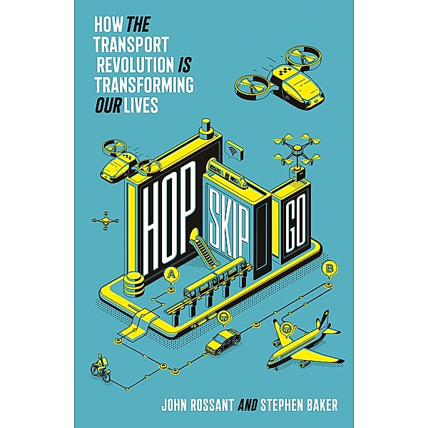 Hop, Skip, Go: How the Transport Revolution Is Transforming Our Lives, John Rossant, Stephen Baker