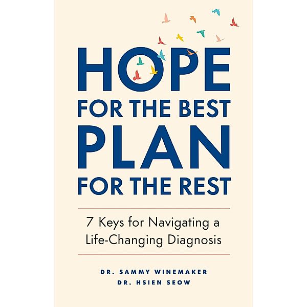 Hope for the Best, Plan for the Rest: 7 Keys for Navigating a Life-Changing Diagnosis, Hsien Seow, Sammy Winemaker
