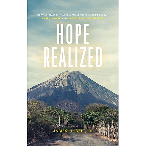 Hope Realized: How the Power of Practical and Spiritual Development Can Diminish Poverty and Expose the Lie of Hopelessness, James H. Belt