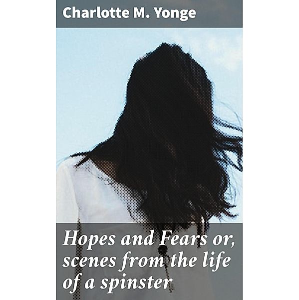 Hopes and Fears or, scenes from the life of a spinster, Charlotte M. Yonge