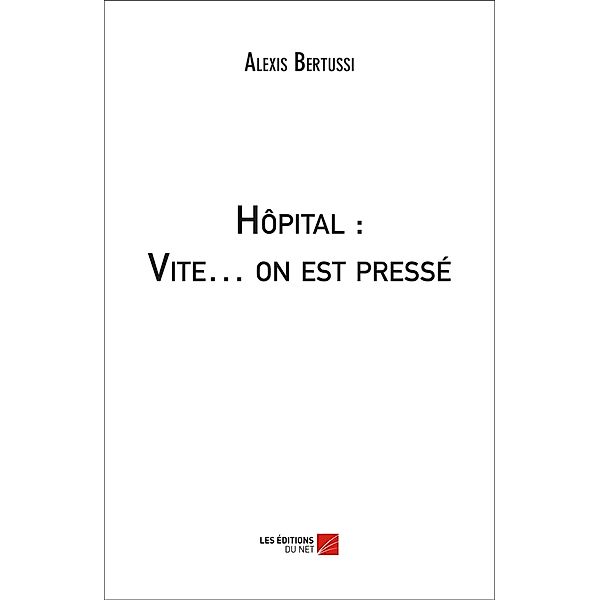 Hopital : Vite... on est presse / Les Editions du Net, Bertussi Alexis Bertussi