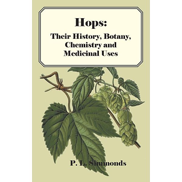 Hops: Their History, Botany, Chemistry and Medicinal Uses, P. L. Simmonds