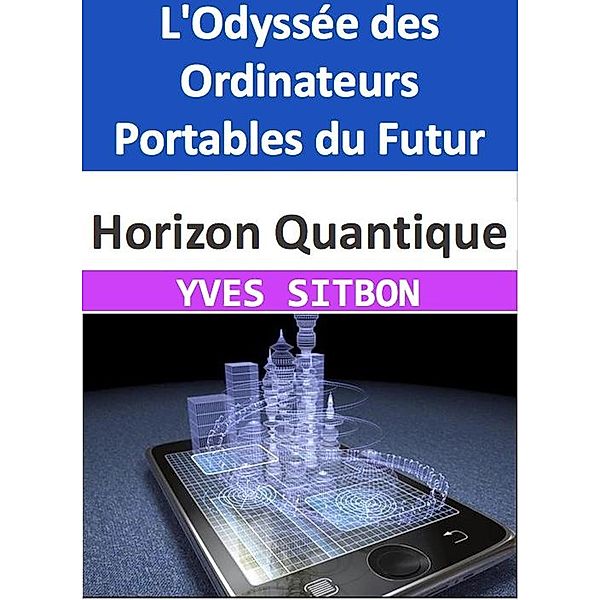 Horizon Quantique : L'Odyssée des Ordinateurs Portables du Futur, Yves Sitbon