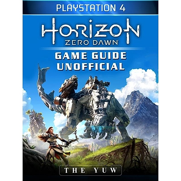 Horizon Zero Dawn Playstation 4 Game Guide Unofficial, The Yuw