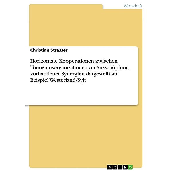 Horizontale Kooperationen zwischen Tourismusorganisationen zur Ausschöpfung vorhandener Synergien dargestellt am Beispiel Westerland/Sylt, Christian Strasser