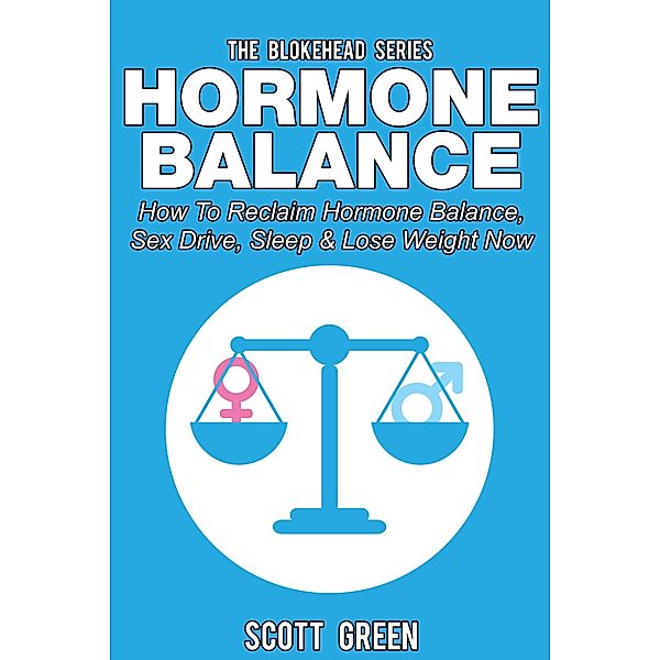 Hormone Balance: How To Reclaim Hormone Balance , Sex Drive, Sleep & Lose Weight Now (The Blokehead Success Series), Scott Green