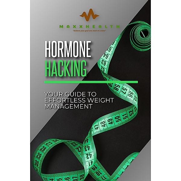 Hormone Hacking - Your Guide to effortless weight management, Maxx Health Ltd
