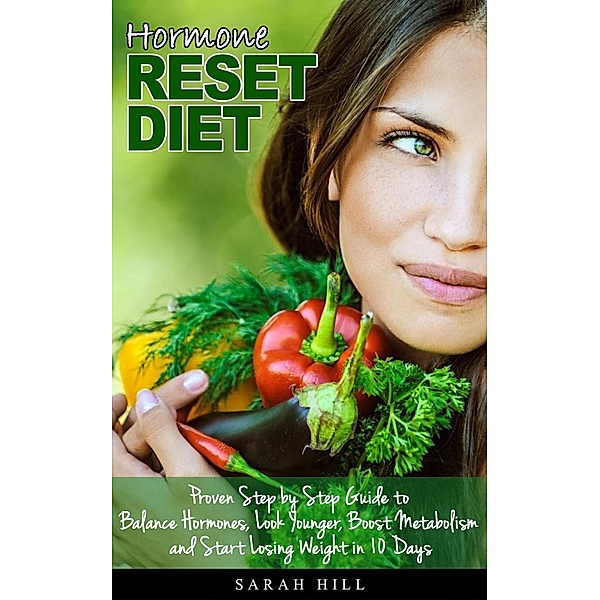 Hormone Reset Diet: Proven Step by Step Guide to Balance Hormones, Look Younger, Boost Metabolism and Lose Weight in 10 Days, Sarah Hill