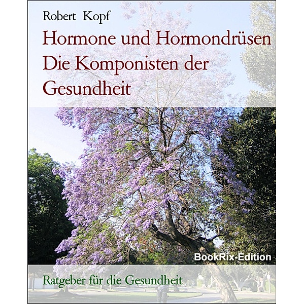 Hormone und Hormondrüsen Die Komponisten der Gesundheit, Robert Kopf