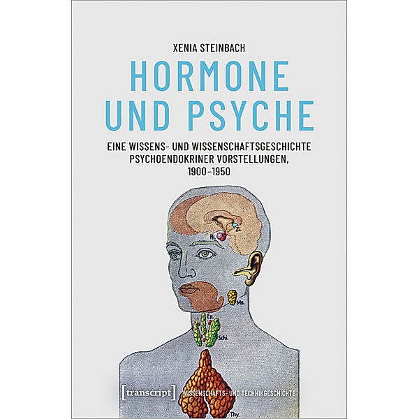 Hormone und Psyche - Eine Wissens- und Wissenschaftsgeschichte psychoendokriner Vorstellungen, 1900-1950, Xenia Steinbach