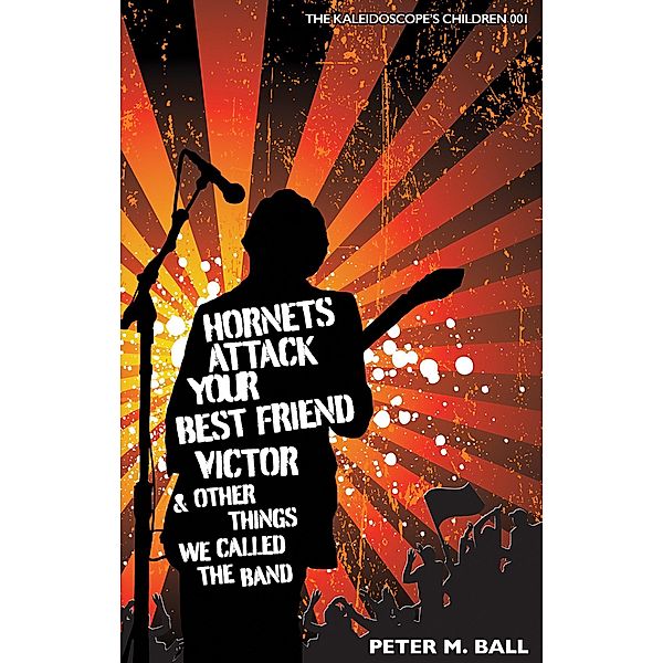 Hornets Attack Your Best Friend Victor & Other Things We Called The Band (The Kaleidoscope's Children, #1) / The Kaleidoscope's Children, Peter M. Ball