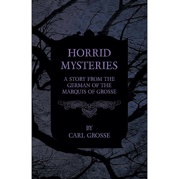 Horrid Mysteries - A Story from the German of the Marquis of Grosse, Carl Grosse, Peter Will