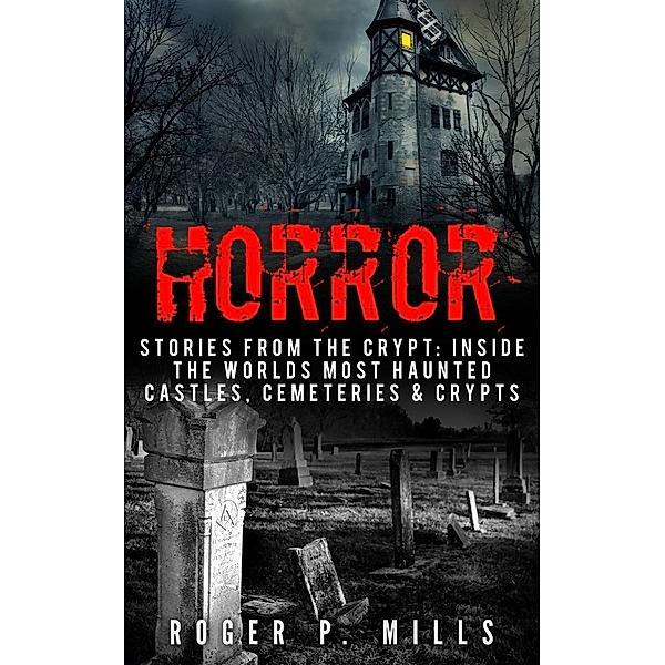 Horror: Stories From The Crypt: Inside The Worlds Most Haunted Castles, Cemeteries & Crypts, Roger P. Mills