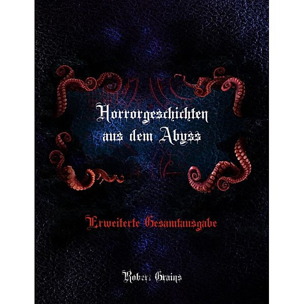 Horrorgeschichten aus dem Abyss - Erweiterte Gesamtausgabe, Robert Grains