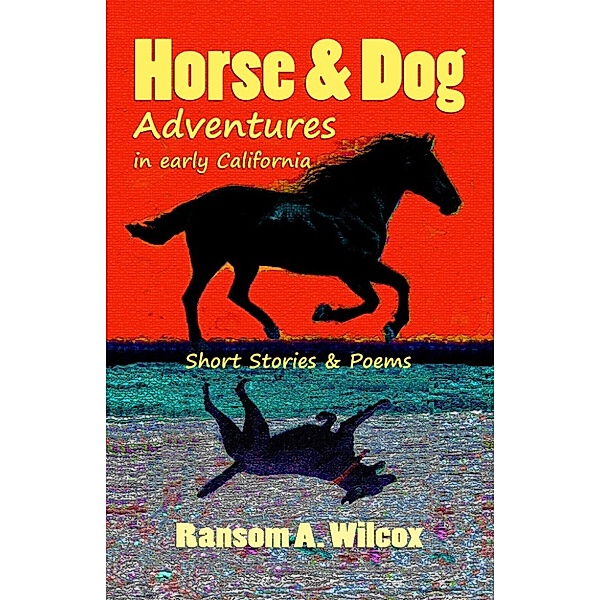 Horse & Dog Adventures in Early California: Short Stories & Poems, Ransom Wilcox