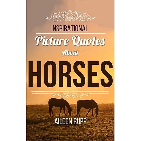 Horse Quotes: Inspirational Picture Quotes about Horses (Leanjumpstart Life Series Book 8) / Leanjumpstart Life Series Book 8, Gabi Rupp