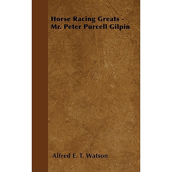 Horse Racing Greats - Mr. Peter Purcell Gilpin, Alfred E. T. Watson