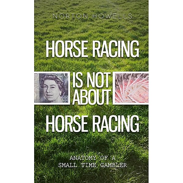 HORSE RACING IS NOT ABOUT HORSE RACING / eBookPartnership.com, Norton Howells