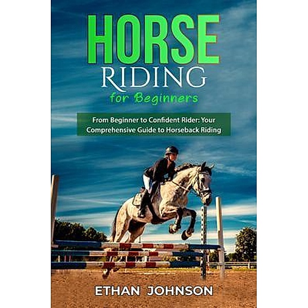 HORSE RIDING FOR BEGINNERS: From Beginner to Confident Rider, Ethan Johnson