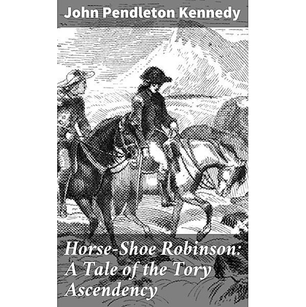 Horse-Shoe Robinson: A Tale of the Tory Ascendency, John Pendleton Kennedy
