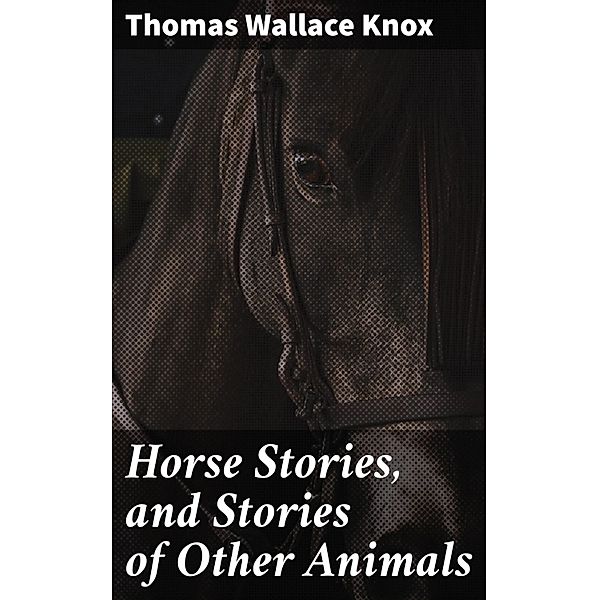 Horse Stories, and Stories of Other Animals, Thomas Wallace Knox